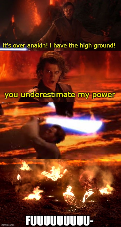 it's over anakin! i have the high ground! you underestimate my power FUUUUUUUUU- | image tagged in it's over anakin i have the high ground,anakin burning | made w/ Imgflip meme maker