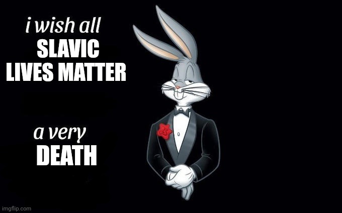 I wish all x a very y | SLAVIC LIVES MATTER DEATH | image tagged in i wish all x a very y | made w/ Imgflip meme maker
