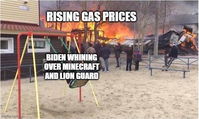 Swing Fire | RISING GAS PRICES; BIDEN WHINING OVER MINECRAFT AND LION GUARD | image tagged in swing fire | made w/ Imgflip meme maker