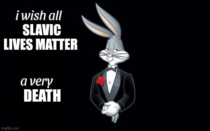 I wish all x a very y | SLAVIC LIVES MATTER DEATH | image tagged in i wish all x a very y | made w/ Imgflip meme maker