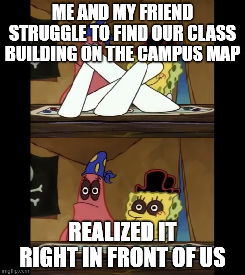 First Day of College struggles | ME AND MY FRIEND STRUGGLE TO FIND OUR CLASS BUILDING ON THE CAMPUS MAP; REALIZED IT RIGHT IN FRONT OF US | image tagged in map,first day at college | made w/ Imgflip meme maker