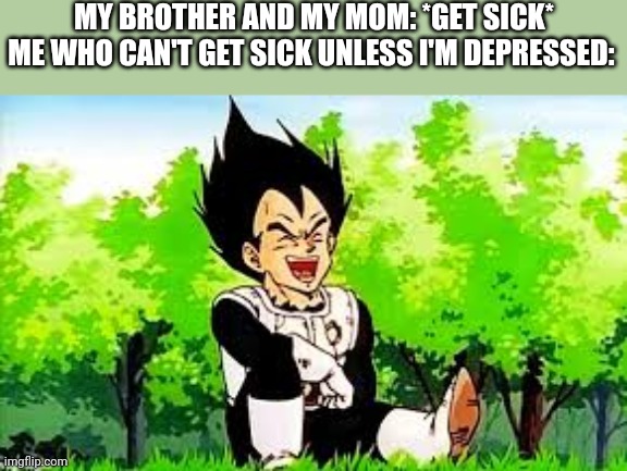 MY BROTHER AND MY MOM: *GET SICK*
ME WHO CAN'T GET SICK UNLESS I'M DEPRESSED: | made w/ Imgflip meme maker