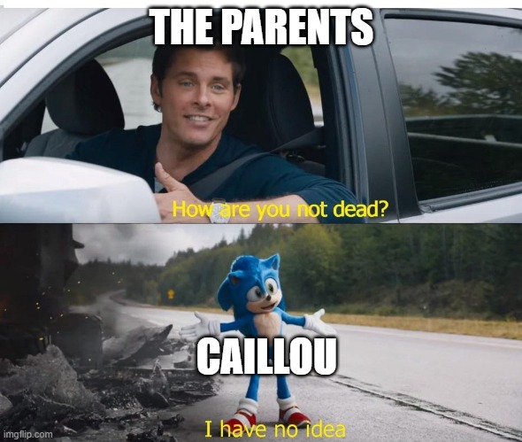 Caillou Is Not Dead | THE PARENTS; CAILLOU | image tagged in sonic how are you not dead | made w/ Imgflip meme maker