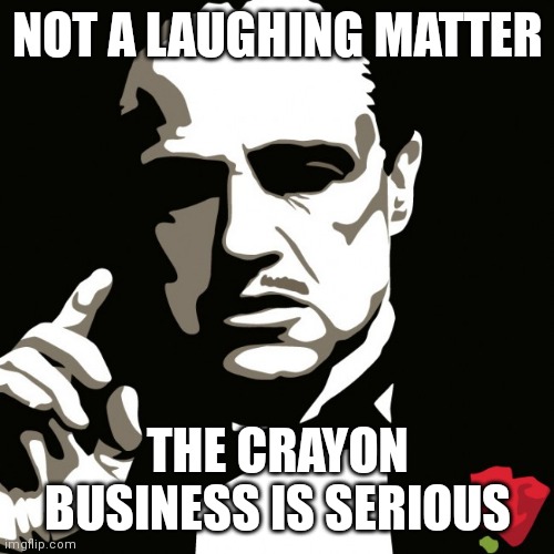 ganster | NOT A LAUGHING MATTER THE CRAYON BUSINESS IS SERIOUS | image tagged in ganster | made w/ Imgflip meme maker