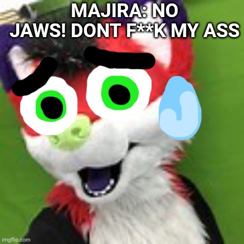 MAJIRA: NO JAWS! DONT F**K MY ASS | made w/ Imgflip meme maker