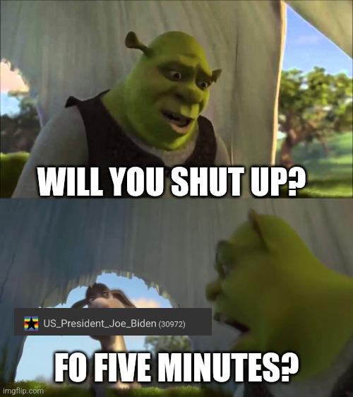 shrek five minutes | FO FIVE MINUTES? WILL YOU SHUT UP? | image tagged in shrek five minutes | made w/ Imgflip meme maker