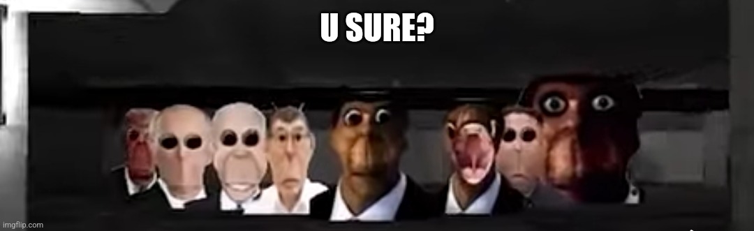 Obunga's big family | U SURE? | image tagged in obunga's big family | made w/ Imgflip meme maker