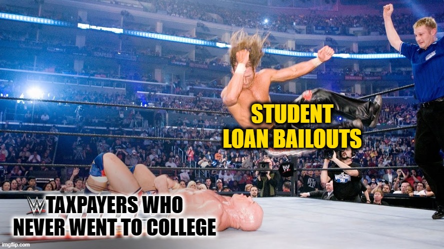 Kick-em When They're Up, Kick-em When They're Down | STUDENT LOAN BAILOUTS; TAXPAYERS WHO NEVER WENT TO COLLEGE | image tagged in student loans | made w/ Imgflip meme maker