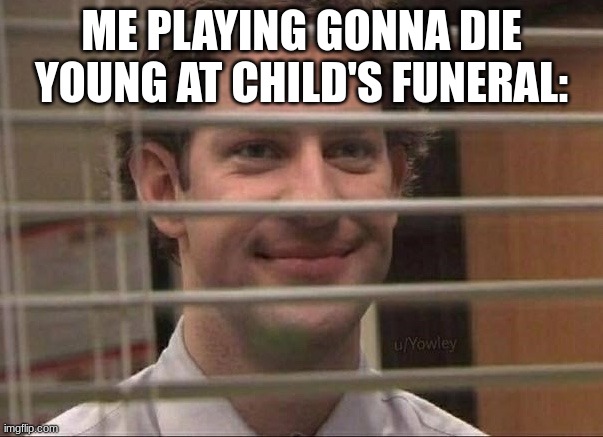 hehe | ME PLAYING GONNA DIE YOUNG AT CHILD'S FUNERAL: | image tagged in devious jim | made w/ Imgflip meme maker