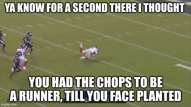 Newtie | YA KNOW FOR A SECOND THERE I THOUGHT; YOU HAD THE CHOPS TO BE A RUNNER, TILL YOU FACE PLANTED | image tagged in daniel jones blooper trip | made w/ Imgflip meme maker