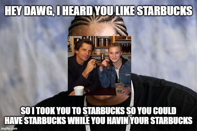 Starbucks | HEY DAWG, I HEARD YOU LIKE STARBUCKS; SO I TOOK YOU TO STARBUCKS SO YOU COULD HAVE STARBUCKS WHILE YOU HAVIN YOUR STARBUCKS | image tagged in hey dawg,starbuck,bsg,galactica,dirk,sackhoff | made w/ Imgflip meme maker