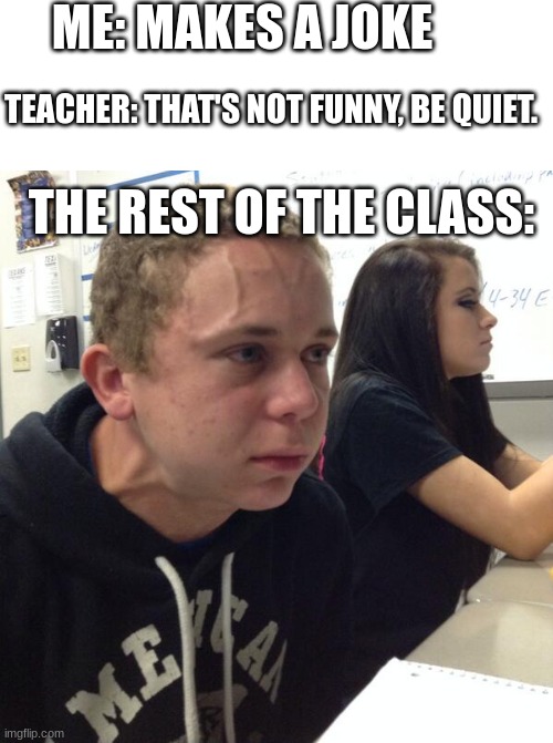Relatable? | ME: MAKES A JOKE; TEACHER: THAT'S NOT FUNNY, BE QUIET. THE REST OF THE CLASS: | image tagged in hold fart,laughing | made w/ Imgflip meme maker