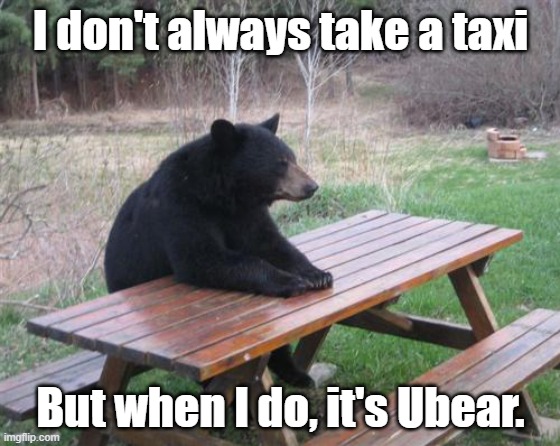 Bad Luck Bear |  I don't always take a taxi; But when I do, it's Ubear. | image tagged in memes,bad luck bear,bad puns,taxi,uber | made w/ Imgflip meme maker