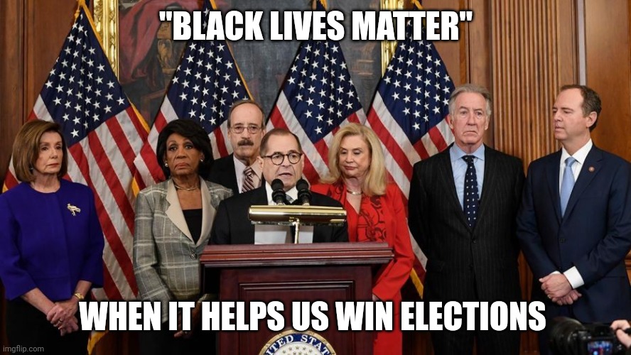 House Democrats | "BLACK LIVES MATTER" WHEN IT HELPS US WIN ELECTIONS | image tagged in house democrats | made w/ Imgflip meme maker