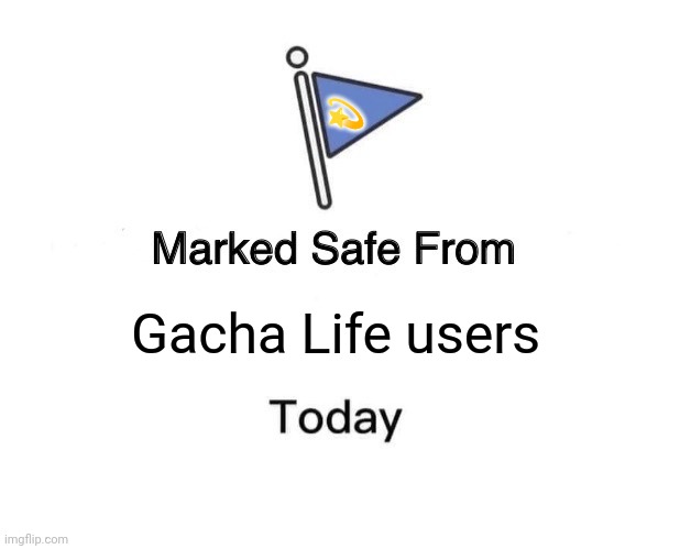 Marked Safe From | 💫; Gacha Life users | image tagged in memes,gacha,lives | made w/ Imgflip meme maker