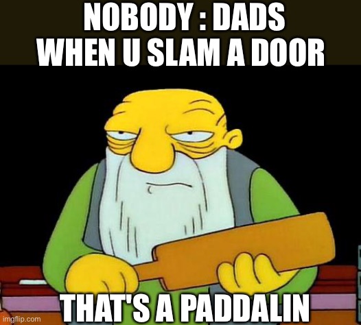 That's a paddlin' | NOBODY : DADS WHEN U SLAM A DOOR; THAT'S A PADDALIN | image tagged in memes,that's a paddlin' | made w/ Imgflip meme maker