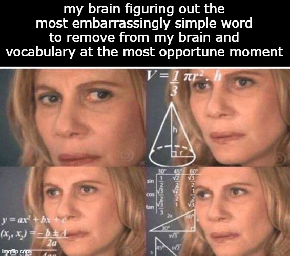 Math lady/Confused lady | my brain figuring out the most embarrassingly simple word to remove from my brain and vocabulary at the most opportune moment | image tagged in math lady/confused lady | made w/ Imgflip meme maker
