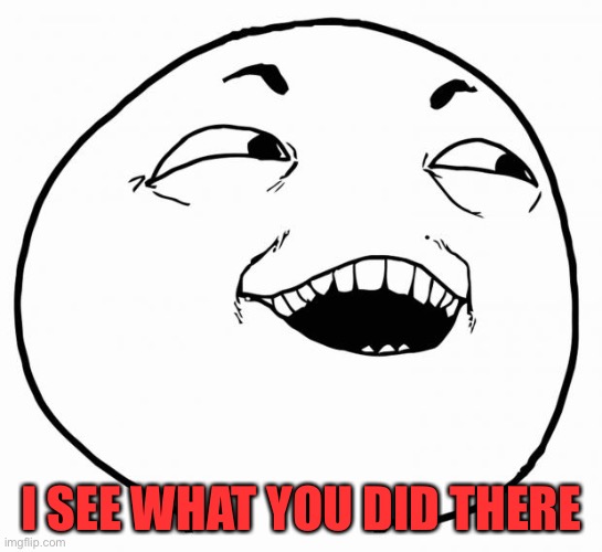 i see what you did there | I SEE WHAT YOU DID THERE | image tagged in i see what you did there | made w/ Imgflip meme maker