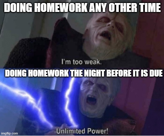 spitting fax | DOING HOMEWORK ANY OTHER TIME; DOING HOMEWORK THE NIGHT BEFORE IT IS DUE | image tagged in im too weak,yeeeeah i am back to making memes on imgflip,homework,school,relatable | made w/ Imgflip meme maker