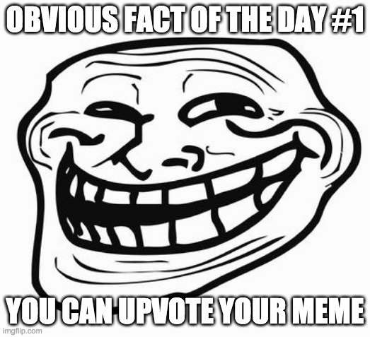 Your Text Here :) | OBVIOUS FACT OF THE DAY #1; YOU CAN UPVOTE YOUR MEME | image tagged in trollface,memes,funny,imgflip,troll | made w/ Imgflip meme maker