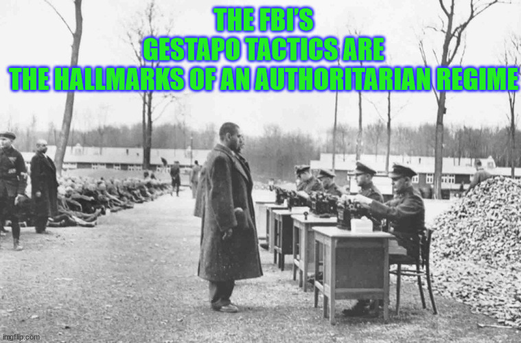 American Gestapo | THE FBI’S GESTAPO TACTICS ARE THE HALLMARKS OF AN AUTHORITARIAN REGIME | image tagged in fbi | made w/ Imgflip meme maker