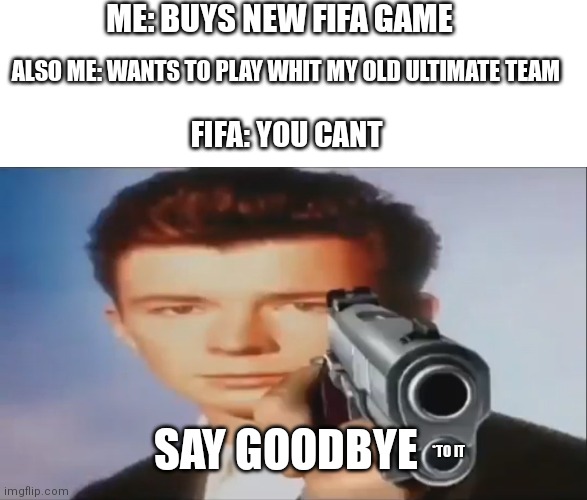 Fifa, why??? | ME: BUYS NEW FIFA GAME; ALSO ME: WANTS TO PLAY WHIT MY OLD ULTIMATE TEAM; FIFA: YOU CANT; SAY GOODBYE; *TO IT | image tagged in say goodbye | made w/ Imgflip meme maker
