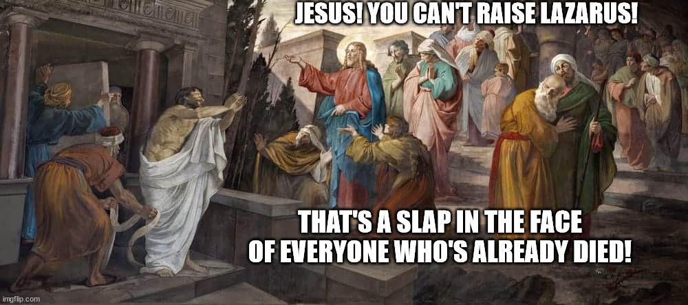 JESUS! YOU CAN'T RAISE LAZARUS! THAT'S A SLAP IN THE FACE OF EVERYONE WHO'S ALREADY DIED! | made w/ Imgflip meme maker