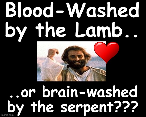 Blood-Washed by the Lamb..or brain washed by the serpent??? | Blood-Washed by the Lamb.. ..or brain-washed by the serpent??? | image tagged in jesus on the cross,salvation | made w/ Imgflip meme maker