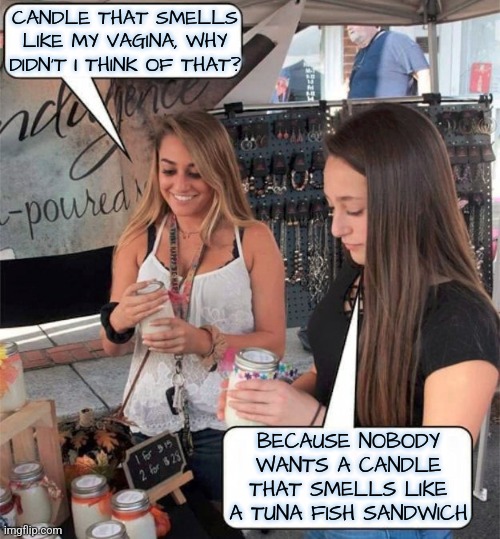 Scented Candle | CANDLE THAT SMELLS LIKE MY VAGINA, WHY DIDN'T I THINK OF THAT? BECAUSE NOBODY WANTS A CANDLE THAT SMELLS LIKE A TUNA FISH SANDWICH | image tagged in candles,memes,funny | made w/ Imgflip meme maker