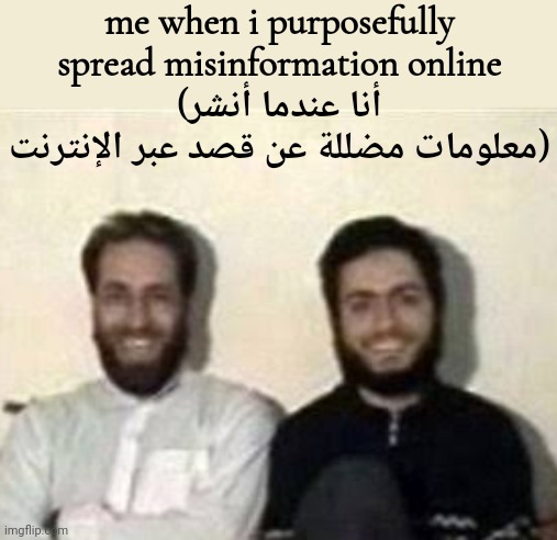 أنا عندما أنشر معلومات مضللة عن قصد عبر الإنترنت | me when i purposefully spread misinformation online
(أنا عندما أنشر معلومات مضللة عن قصد عبر الإنترنت) | made w/ Imgflip meme maker