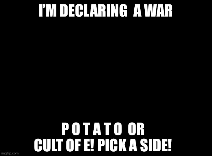 Our battle will be legendary? | I’M DECLARING  A WAR; P O T A T O  OR CULT OF E! PICK A SIDE! | image tagged in potato,e | made w/ Imgflip meme maker