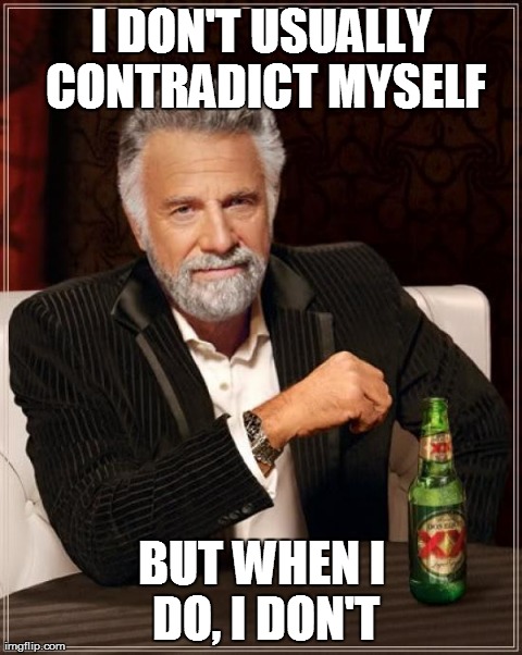 The Most Interesting Man In The World Meme | I DON'T USUALLY CONTRADICT MYSELF BUT WHEN I DO, I DON'T | image tagged in memes,the most interesting man in the world | made w/ Imgflip meme maker