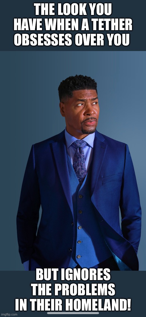 Tariq Suit | THE LOOK YOU HAVE WHEN A TETHER OBSESSES OVER YOU; BUT IGNORES THE PROBLEMS IN THEIR HOMELAND! | image tagged in tariq nasheed,black man | made w/ Imgflip meme maker