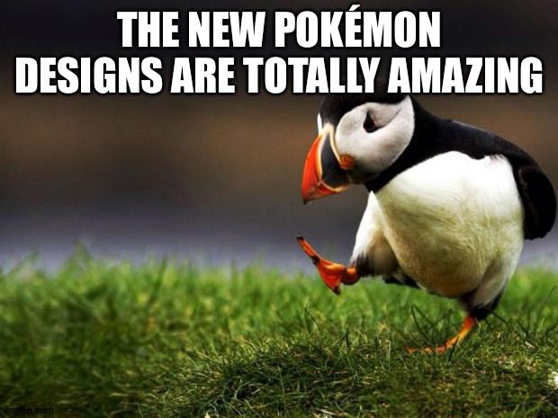 Unpopular Opinion Puffin Meme | THE NEW POKÉMON DESIGNS ARE TOTALLY AMAZING | image tagged in memes,unpopular opinion puffin | made w/ Imgflip meme maker