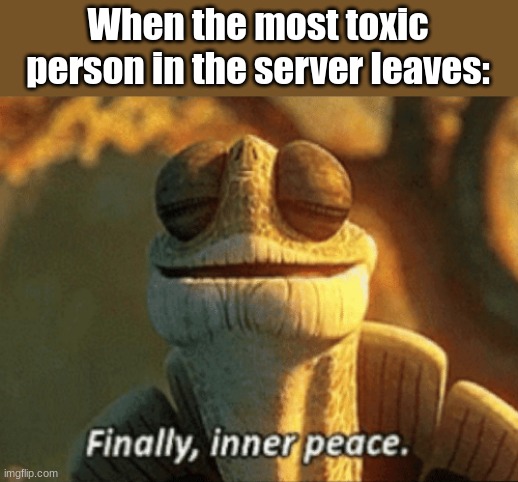 Image title | When the most toxic person in the server leaves: | image tagged in finally inner peace | made w/ Imgflip meme maker