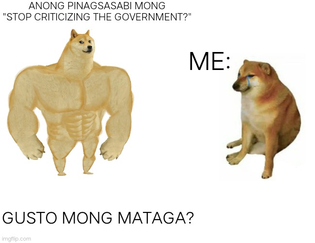 Buff Doge vs. Cheems Meme | ANONG PINAGSASABI MONG
"STOP CRITICIZING THE GOVERNMENT?"; ME:; GUSTO MONG MATAGA? | image tagged in memes,buff doge vs cheems | made w/ Imgflip meme maker