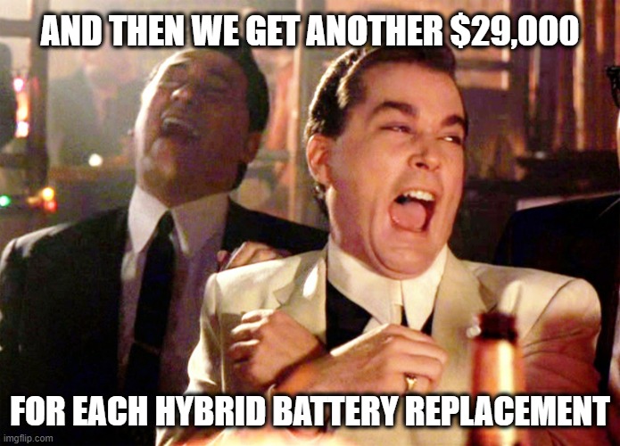 $29,000 Battery Replacement | AND THEN WE GET ANOTHER $29,000; FOR EACH HYBRID BATTERY REPLACEMENT | image tagged in memes,good fellas hilarious,hybrid battery replacement,29000 | made w/ Imgflip meme maker