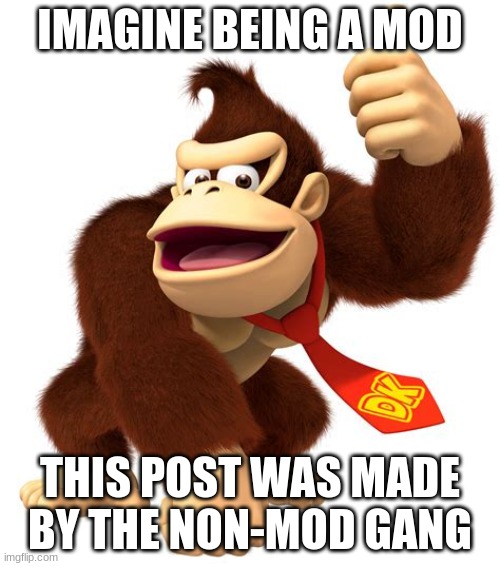 donkey kong gives a thumbs up | IMAGINE BEING A MOD; THIS POST WAS MADE BY THE NON-MOD GANG | made w/ Imgflip meme maker