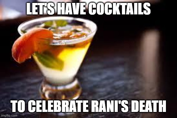 cocktails | LET'S HAVE COCKTAILS; TO CELEBRATE RANI'S DEATH | image tagged in cocktails | made w/ Imgflip meme maker