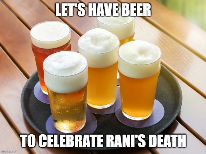 Beer | LET'S HAVE BEER; TO CELEBRATE RANI'S DEATH | image tagged in beer | made w/ Imgflip meme maker