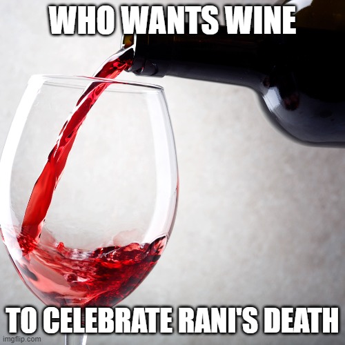 Red wine | WHO WANTS WINE; TO CELEBRATE RANI'S DEATH | image tagged in red wine | made w/ Imgflip meme maker