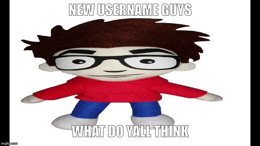 Puff Puff plush | NEW USERNAME GUYS; WHAT DO YALL THINK | image tagged in puff puff plush | made w/ Imgflip meme maker