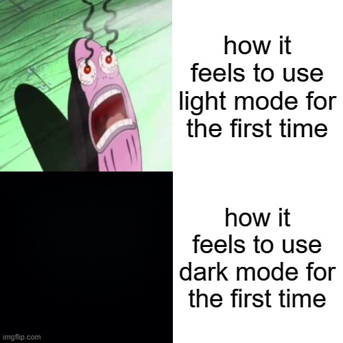 e | how it feels to use light mode for the first time; how it feels to use dark mode for the first time | image tagged in memes,light mode,dark mode | made w/ Imgflip meme maker