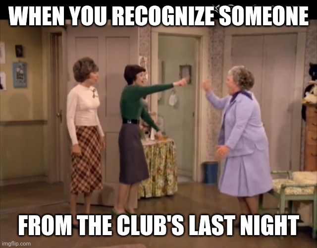 WHEN YOU RECOGNIZE SOMEONE; FROM THE CLUB'S LAST NIGHT | made w/ Imgflip meme maker