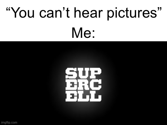 As someone who plays both Clash of Clans and Clash Royale, I hear this a lot. | “You can’t hear pictures”; Me: | image tagged in clash of clans,clash royale,supercell | made w/ Imgflip meme maker