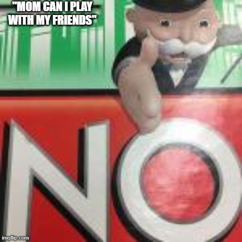 No | "MOM CAN I PLAY WITH MY FRIENDS" | image tagged in no | made w/ Imgflip meme maker