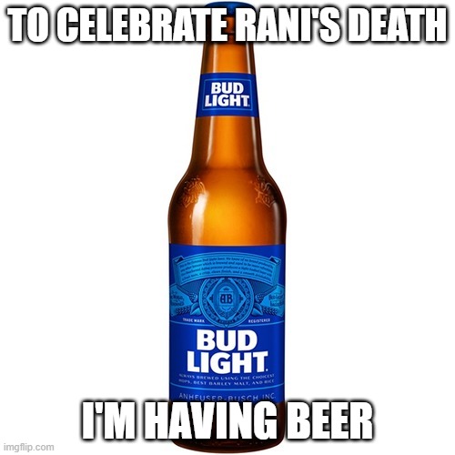 Bud Light Beer | TO CELEBRATE RANI'S DEATH; I'M HAVING BEER | image tagged in bud light beer | made w/ Imgflip meme maker