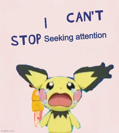 Sad | I; Seeking attention | image tagged in attention | made w/ Imgflip meme maker