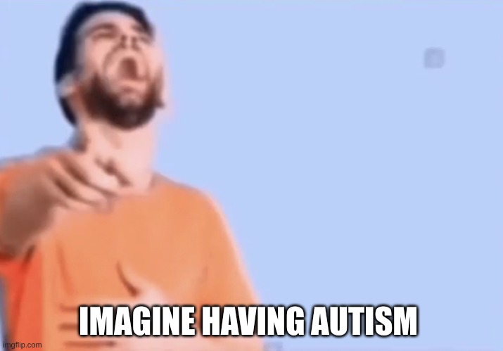 jus stop having autism :shrug: | IMAGINE HAVING AUTISM | image tagged in pointing and laughing | made w/ Imgflip meme maker