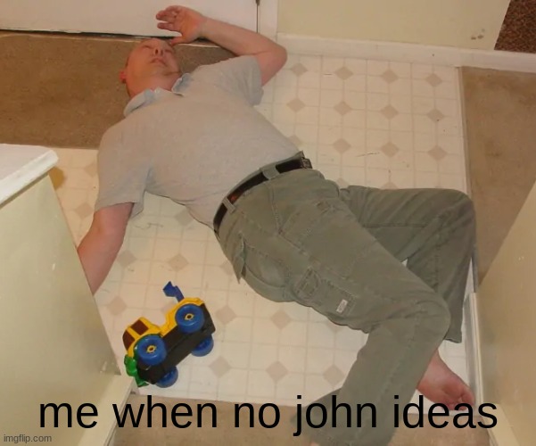 dead person | me when no john ideas | image tagged in dead person | made w/ Imgflip meme maker